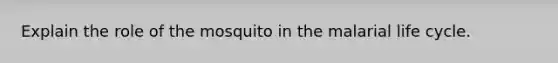 Explain the role of the mosquito in the malarial life cycle.