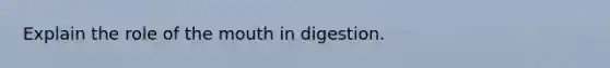 Explain the role of the mouth in digestion.