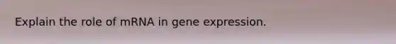 Explain the role of mRNA in gene expression.