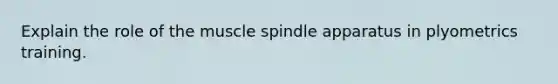 Explain the role of the muscle spindle apparatus in plyometrics training.