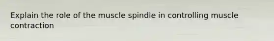 Explain the role of the muscle spindle in controlling muscle contraction