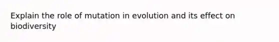 Explain the role of mutation in evolution and its effect on biodiversity