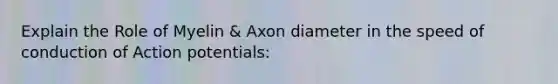 Explain the Role of Myelin & Axon diameter in the speed of conduction of Action potentials: