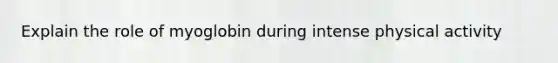 Explain the role of myoglobin during intense physical activity