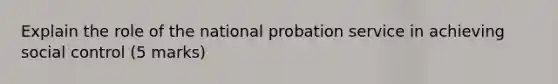 Explain the role of the national probation service in achieving social control (5 marks)