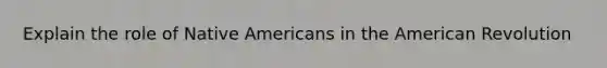 Explain the role of Native Americans in the American Revolution