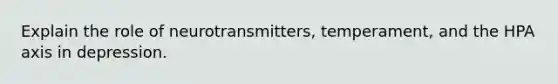 Explain the role of neurotransmitters, temperament, and the HPA axis in depression.