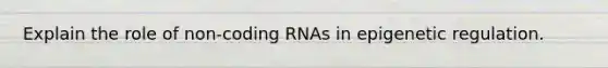 Explain the role of non-coding RNAs in epigenetic regulation.