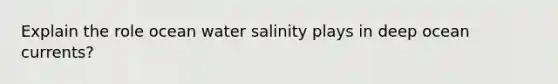 Explain the role ocean water salinity plays in deep ocean currents?