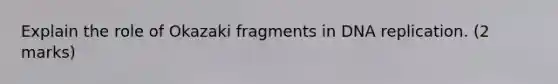 Explain the role of Okazaki fragments in DNA replication. (2 marks)