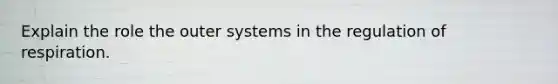 Explain the role the outer systems in the regulation of respiration.