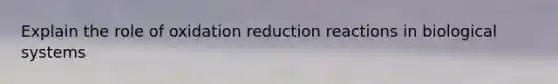 Explain the role of oxidation reduction reactions in biological systems