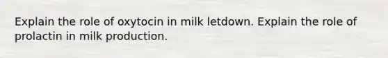 Explain the role of oxytocin in milk letdown. Explain the role of prolactin in milk production.