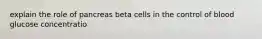 explain the role of pancreas beta cells in the control of blood glucose concentratio