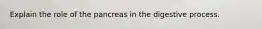 Explain the role of the pancreas in the digestive process.
