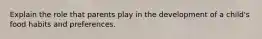 Explain the role that parents play in the development of a child's food habits and preferences.