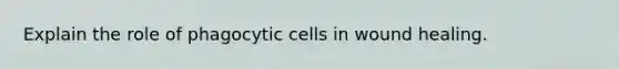 Explain the role of phagocytic cells in wound healing.