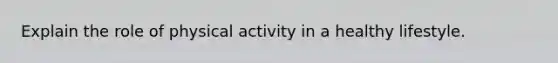 Explain the role of physical activity in a healthy lifestyle.