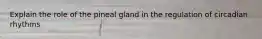 Explain the role of the pineal gland in the regulation of circadian rhythms