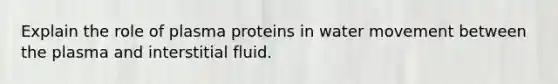 Explain the role of plasma proteins in water movement between the plasma and interstitial fluid.