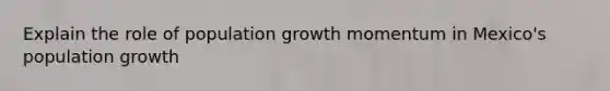 Explain the role of population growth momentum in Mexico's population growth