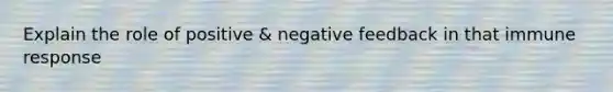 Explain the role of positive & negative feedback in that immune response