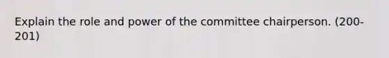 Explain the role and power of the committee chairperson. (200-201)