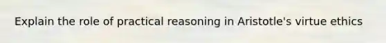 Explain the role of practical reasoning in Aristotle's virtue ethics