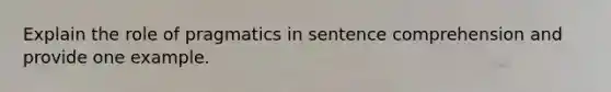 Explain the role of pragmatics in sentence comprehension and provide one example.