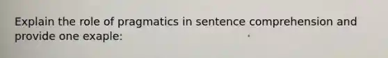 Explain the role of pragmatics in sentence comprehension and provide one exaple: