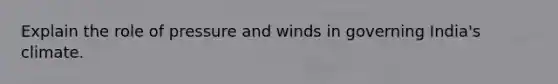 Explain the role of pressure and winds in governing India's climate.