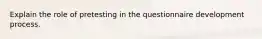 Explain the role of pretesting in the questionnaire development process.