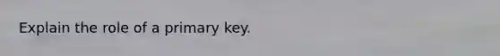 Explain the role of a primary key.