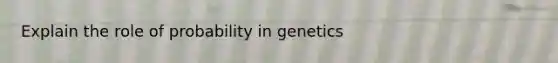 Explain the role of probability in genetics