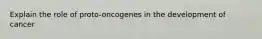 Explain the role of proto-oncogenes in the development of cancer