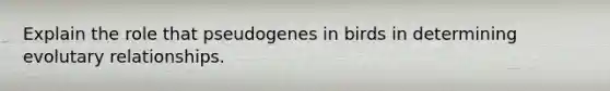 Explain the role that pseudogenes in birds in determining evolutary relationships.