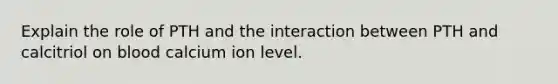 Explain the role of PTH and the interaction between PTH and calcitriol on blood calcium ion level.