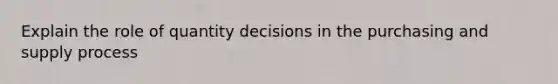 Explain the role of quantity decisions in the purchasing and supply process