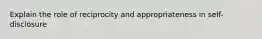 Explain the role of reciprocity and appropriateness in self-disclosure