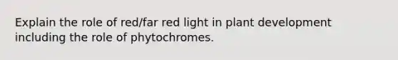 Explain the role of red/far red light in plant development including the role of phytochromes.