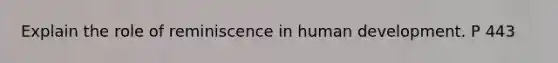 Explain the role of reminiscence in human development. P 443