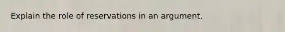 Explain the role of reservations in an argument.