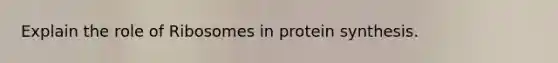 Explain the role of Ribosomes in protein synthesis.