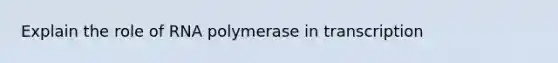 Explain the role of RNA polymerase in transcription