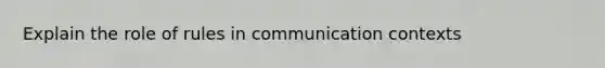 Explain the role of rules in communication contexts