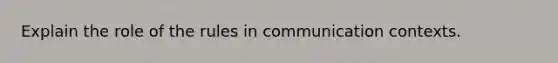 Explain the role of the rules in communication contexts.