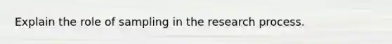 Explain the role of sampling in the research process.