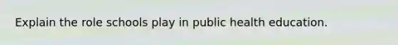 Explain the role schools play in public health education.