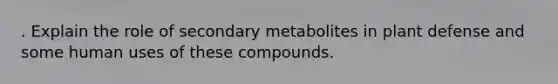 . Explain the role of secondary metabolites in plant defense and some human uses of these compounds.