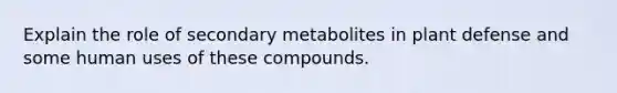 Explain the role of secondary metabolites in plant defense and some human uses of these compounds.